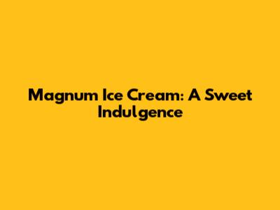 Magnum Ice Cream: A Sweet Indulgence