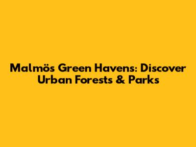 Malmö's Green Havens: Discover Urban Forests & Parks