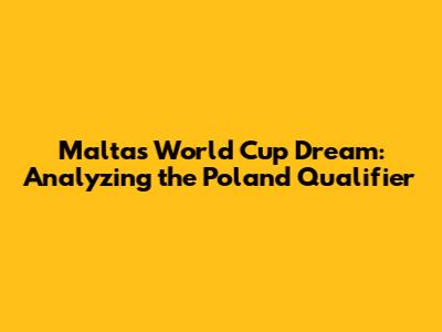 Malta's World Cup Dream: Analyzing the Poland Qualifier