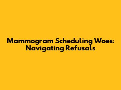 Mammogram Scheduling Woes: Navigating Refusals