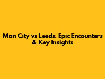 Man City vs Leeds: Epic Encounters & Key Insights