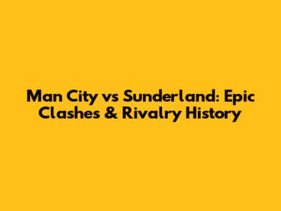 Man City vs Sunderland: Epic Clashes & Rivalry History