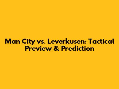 Man City vs. Leverkusen: *Tactical Preview & Prediction*