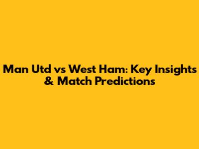 Man Utd vs West Ham: Key Insights & Match Predictions