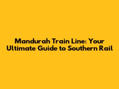 Mandurah Train Line: Your Ultimate Guide to Southern Rail