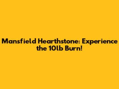 Mansfield Hearthstone: Experience the 10lb Burn!