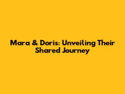 Mara & Doris: Unveiling Their Shared Journey