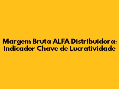 Margem Bruta ALFA Distribuidora: Indicador Chave de Lucratividade