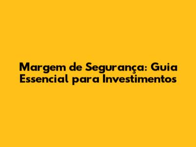 Margem de Segurança: Guia Essencial para Investimentos