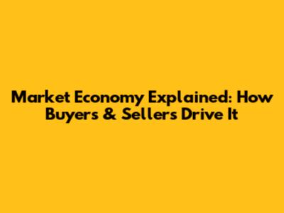 Market Economy Explained: How Buyers & Sellers Drive It