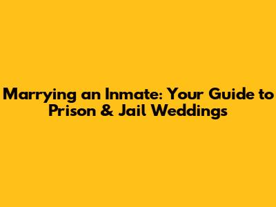Marrying an Inmate: Your Guide to Prison & Jail Weddings