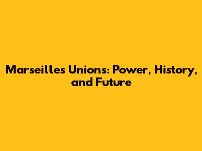 Marseille's Unions: Power, History, and Future