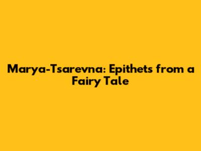 Marya-Tsarevna: Epithets from a Fairy Tale