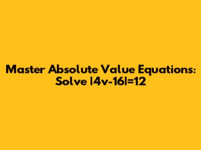 Master Absolute Value Equations: Solve |4v-16|=12