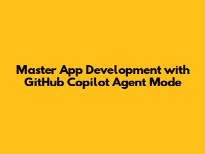 Master App Development with GitHub Copilot Agent Mode