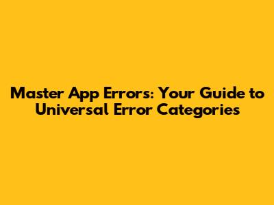 Master App Errors: Your Guide to Universal Error Categories