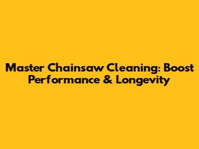 Master Chainsaw Cleaning: Boost Performance & Longevity