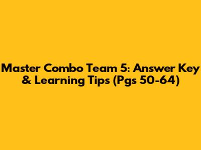 Master Combo Team 5: Answer Key & Learning Tips (Pgs 50-64)