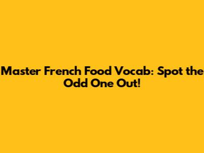 Master French Food Vocab: Spot the Odd One Out!