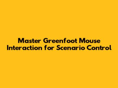 Master Greenfoot Mouse Interaction for Scenario Control