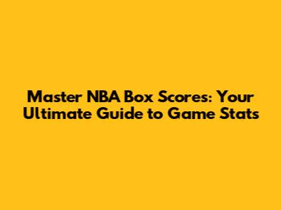 Master NBA Box Scores: Your Ultimate Guide to Game Stats
