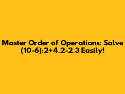 Master Order of Operations: Solve (10-6):2+4.2-2.3 Easily!