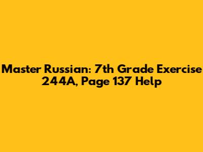 Master Russian: 7th Grade Exercise 244A, Page 137 Help