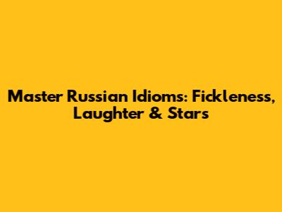 Master Russian Idioms: Fickleness, Laughter & Stars