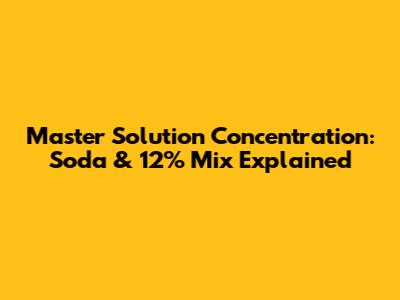 Master Solution Concentration: Soda & 12% Mix Explained