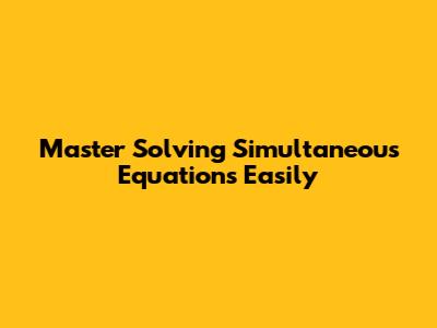 Master Solving Simultaneous Equations Easily