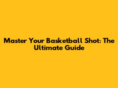 Master Your Basketball Shot: The Ultimate Guide