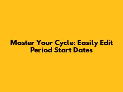 Master Your Cycle: Easily Edit Period Start Dates