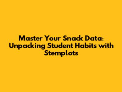Master Your Snack Data: Unpacking Student Habits with Stemplots