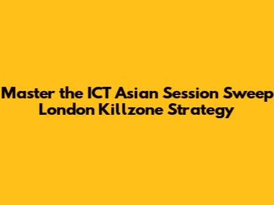 Master the ICT Asian Session Sweep London Killzone Strategy
