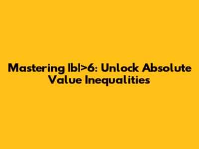 Mastering |b|>6: Unlock Absolute Value Inequalities