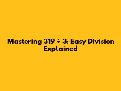 Mastering 319 ÷ 3: Easy Division Explained