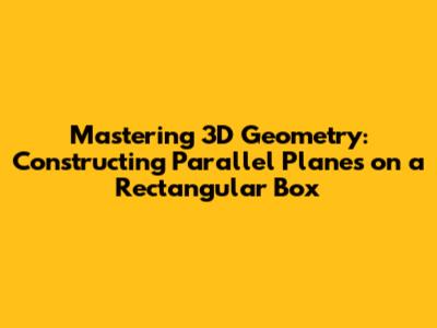 Mastering 3D Geometry: Constructing Parallel Planes on a Rectangular Box