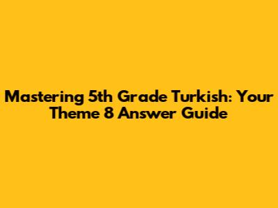 Mastering 5th Grade Turkish: Your Theme 8 Answer Guide