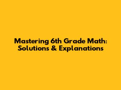 Mastering 6th Grade Math: Solutions & Explanations