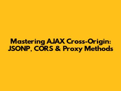 Mastering AJAX Cross-Origin: JSONP, CORS & Proxy Methods