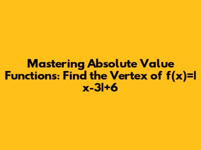 Mastering Absolute Value Functions: Find the Vertex of f(x)=|x-3|+6
