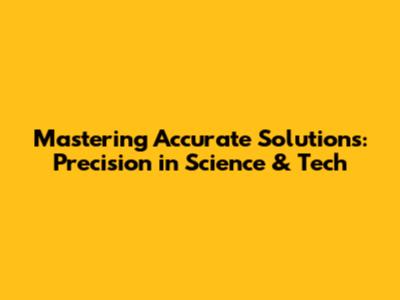 Mastering Accurate Solutions: Precision in Science & Tech