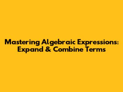 Mastering Algebraic Expressions: Expand & Combine Terms