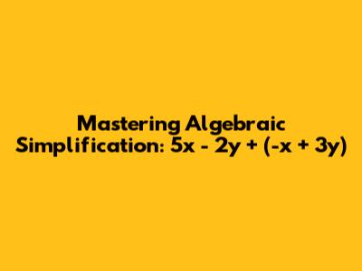 Mastering Algebraic Simplification: 5x - 2y + (-x + 3y)