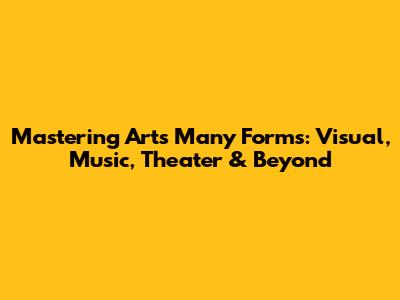 Mastering Art's Many Forms: Visual, Music, Theater & Beyond
