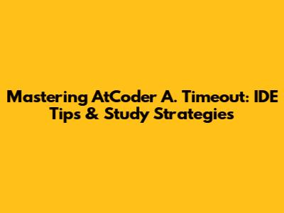 Mastering AtCoder A. Timeout: IDE Tips & Study Strategies