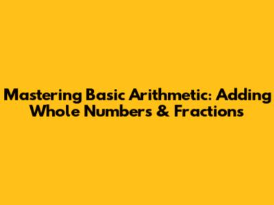 Mastering Basic Arithmetic: Adding Whole Numbers & Fractions