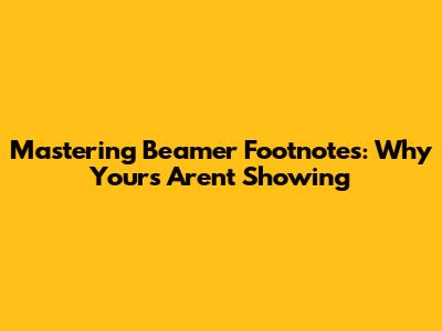 Mastering Beamer Footnotes: Why Yours Aren't Showing