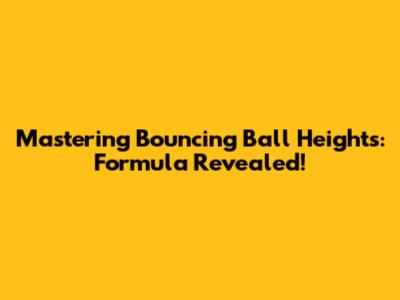 Mastering Bouncing Ball Heights: Formula Revealed!