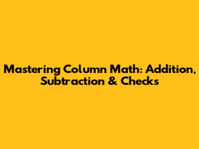 Mastering Column Math: Addition, Subtraction & Checks